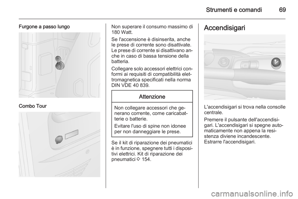 OPEL COMBO 2015 Manuale di uso e manutenzione (in Italian) Strumenti e comandi69
Furgone a passo lungo
Combo Tour
Non superare il consumo massimo di
180 Watt.
Se l'accensione è disinserita, anche
le prese di corrente sono disattivate.
Le prese di corrent OPEL COMBO 2015 Manuale di uso e manutenzione (in Italian) Strumenti e comandi69
Furgone a passo lungo
Combo Tour
Non superare il consumo massimo di
180 Watt.
Se l'accensione è disinserita, anche
le prese di corrente sono disattivate.
Le prese di corrent
