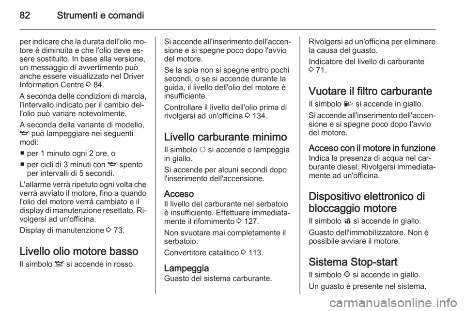 OPEL COMBO 2015 Manuale di uso e manutenzione (in Italian) 82Strumenti e comandi
per indicare che la durata dell'olio mo‐tore è diminuita e che l'olio deve es‐
sere sostituito. In base alla versione,
un messaggio di avvertimento può anche essere OPEL COMBO 2015 Manuale di uso e manutenzione (in Italian) 82Strumenti e comandi
per indicare che la durata dell'olio mo‐tore è diminuita e che l'olio deve es‐
sere sostituito. In base alla versione,
un messaggio di avvertimento può anche essere