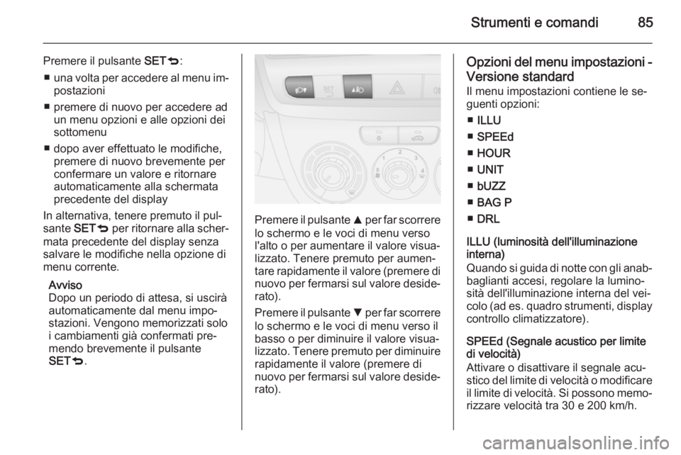 OPEL COMBO 2015 Manuale di uso e manutenzione (in Italian) Strumenti e comandi85
Premere il pulsante SETq:
■ una volta per accedere al menu im‐
postazioni
■ premere di nuovo per accedere ad un menu opzioni e alle opzioni dei
sottomenu
■ dopo aver effe OPEL COMBO 2015 Manuale di uso e manutenzione (in Italian) Strumenti e comandi85
Premere il pulsante SETq:
■ una volta per accedere al menu im‐
postazioni
■ premere di nuovo per accedere ad un menu opzioni e alle opzioni dei
sottomenu
■ dopo aver effe