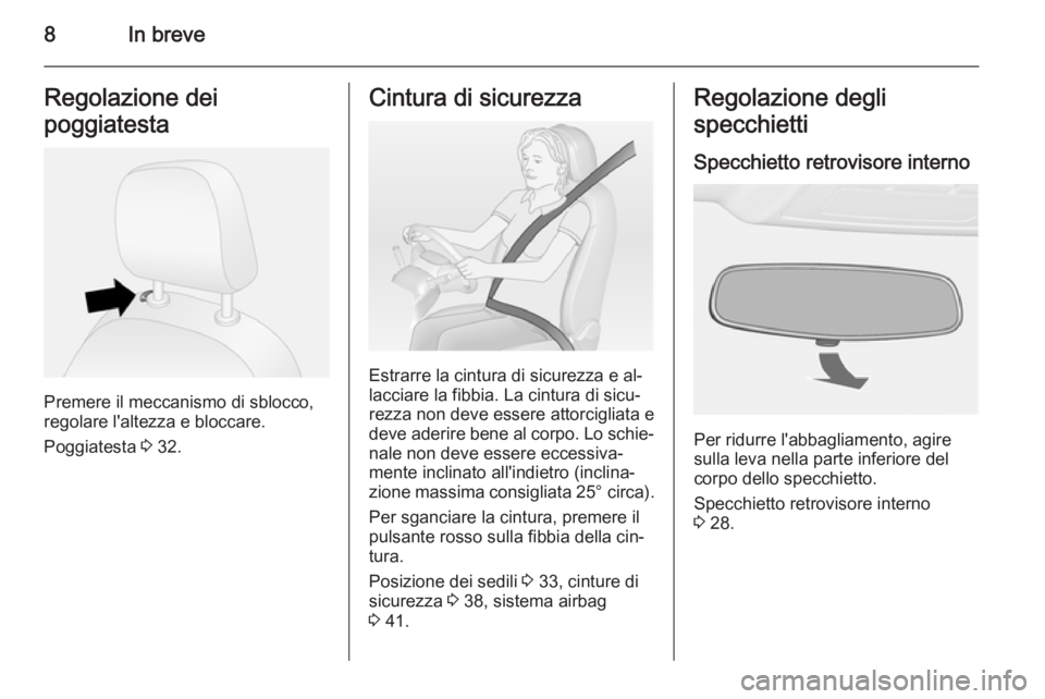 OPEL COMBO 2015  Manuale di uso e manutenzione (in Italian) 8In breveRegolazione dei
poggiatesta
Premere il meccanismo di sblocco,
regolare l'altezza e bloccare.
Poggiatesta  3 32.
Cintura di sicurezza
Estrarre la cintura di sicurezza e al‐
lacciare la f