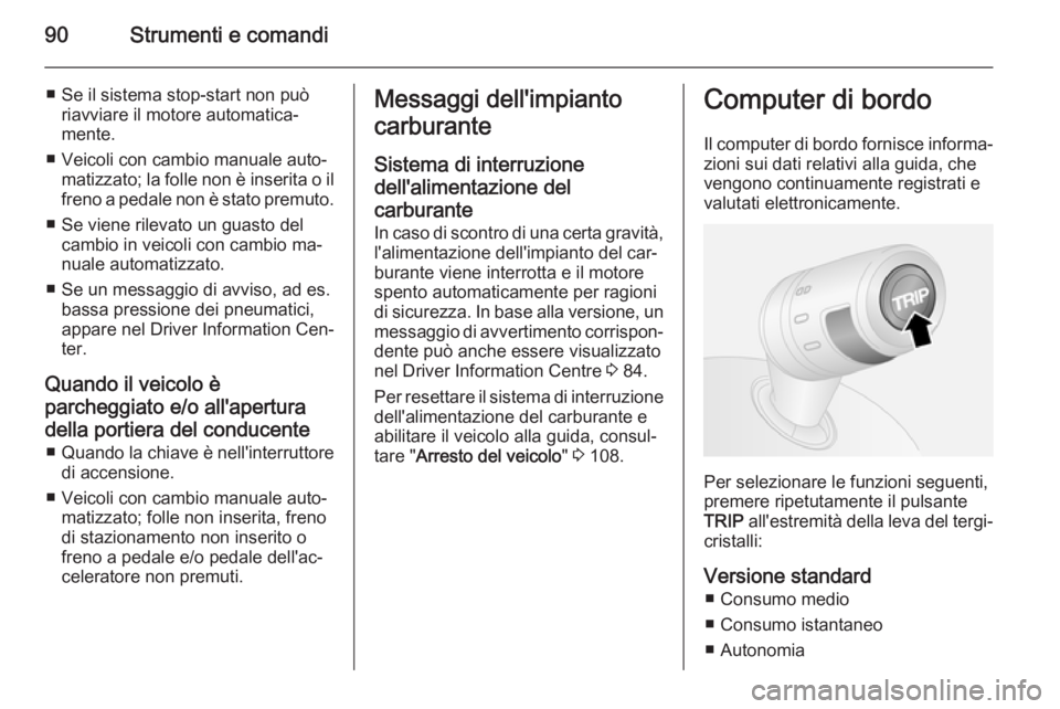 OPEL COMBO 2015  Manuale di uso e manutenzione (in Italian) 90Strumenti e comandi
■ Se il sistema stop-start non puòriavviare il motore automatica‐
mente.
■ Veicoli con cambio manuale auto‐ matizzato; la folle non è inserita o ilfreno a pedale non è