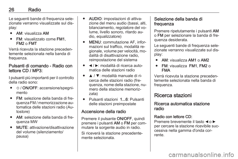 OPEL COMBO 2016  Manuale del sistema Infotainment (in Italian) 26RadioLe seguenti bande di frequenza sele‐
zionate verranno visualizzate sul dis‐
play:
● AM: visualizza  AM
● FM: visualizzato come  FM1,
FM2  o FMT
Verrà ricevuta la stazione preceden‐
t