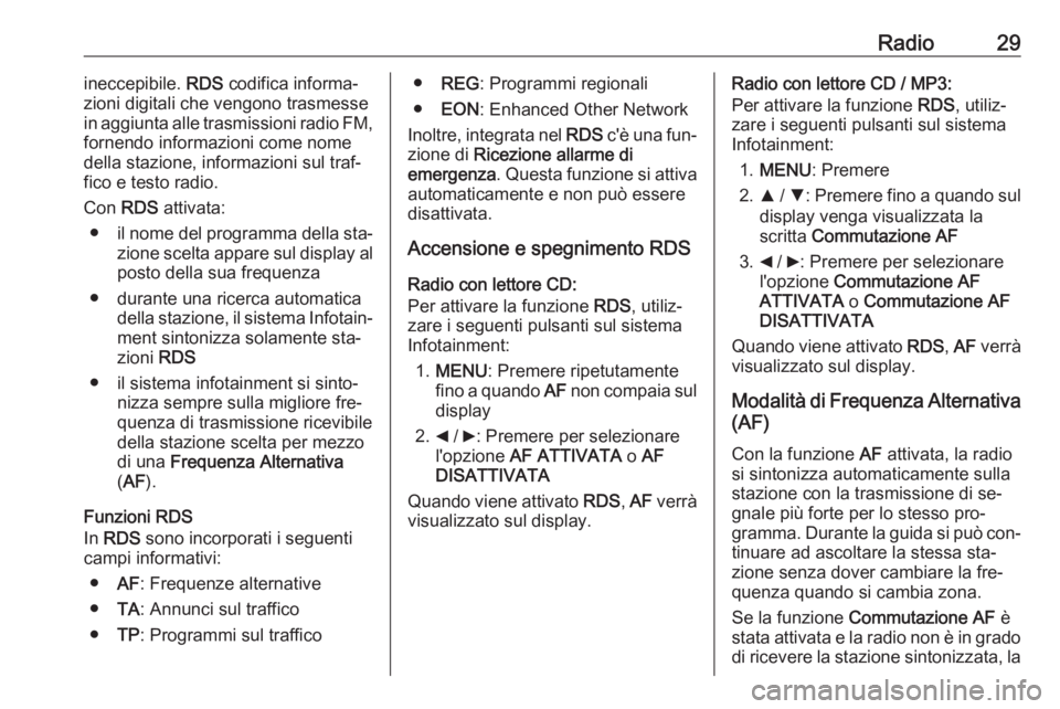 OPEL COMBO 2016  Manuale del sistema Infotainment (in Italian) Radio29ineccepibile. RDS codifica informa‐
zioni digitali che vengono trasmesse
in aggiunta alle trasmissioni radio FM,
fornendo informazioni come nome
della stazione, informazioni sul traf‐
fico 