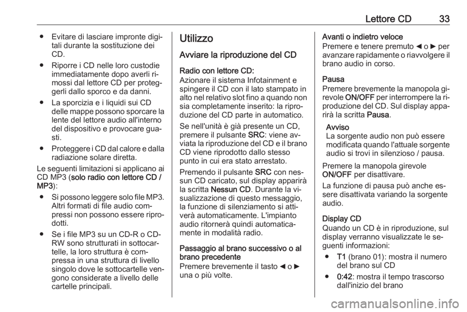 OPEL COMBO 2016  Manuale del sistema Infotainment (in Italian) Lettore CD33● Evitare di lasciare impronte digi‐tali durante la sostituzione dei
CD.
● Riporre i CD nelle loro custodie immediatamente dopo averli ri‐
mossi dal lettore CD per proteg‐
gerli 