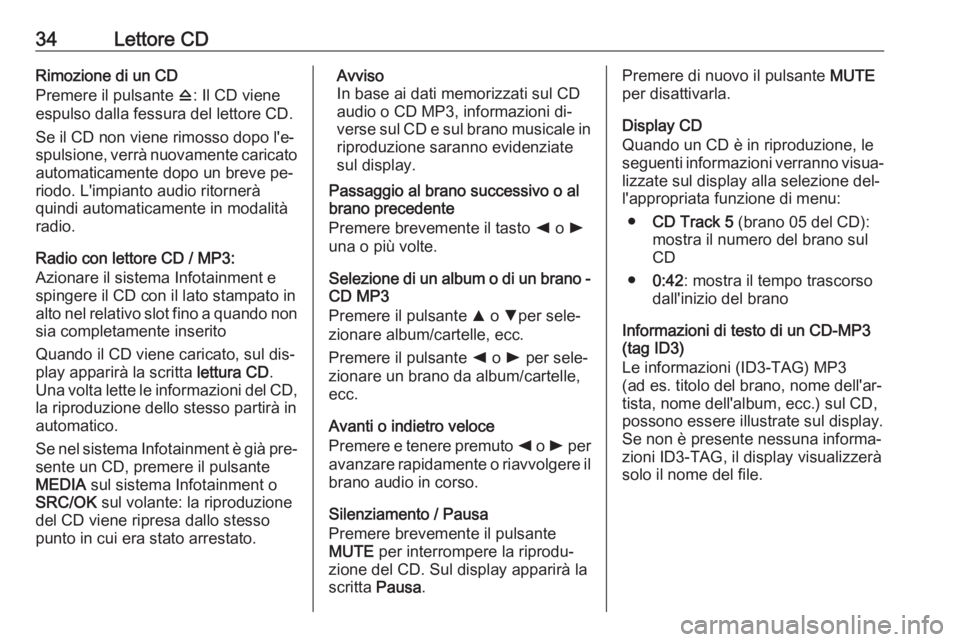 OPEL COMBO 2016  Manuale del sistema Infotainment (in Italian) 34Lettore CDRimozione di un CD
Premere il pulsante  d: Il CD viene
espulso dalla fessura del lettore CD.
Se il CD non viene rimosso dopo l'e‐
spulsione, verrà nuovamente caricato
automaticament