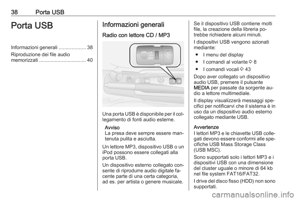 OPEL COMBO 2016  Manuale del sistema Infotainment (in Italian) 38Porta USBPorta USBInformazioni generali...................38
Riproduzione dei file audio
memorizzati ................................. 40Informazioni generali
Radio con lettore CD / MP3
Una porta  U