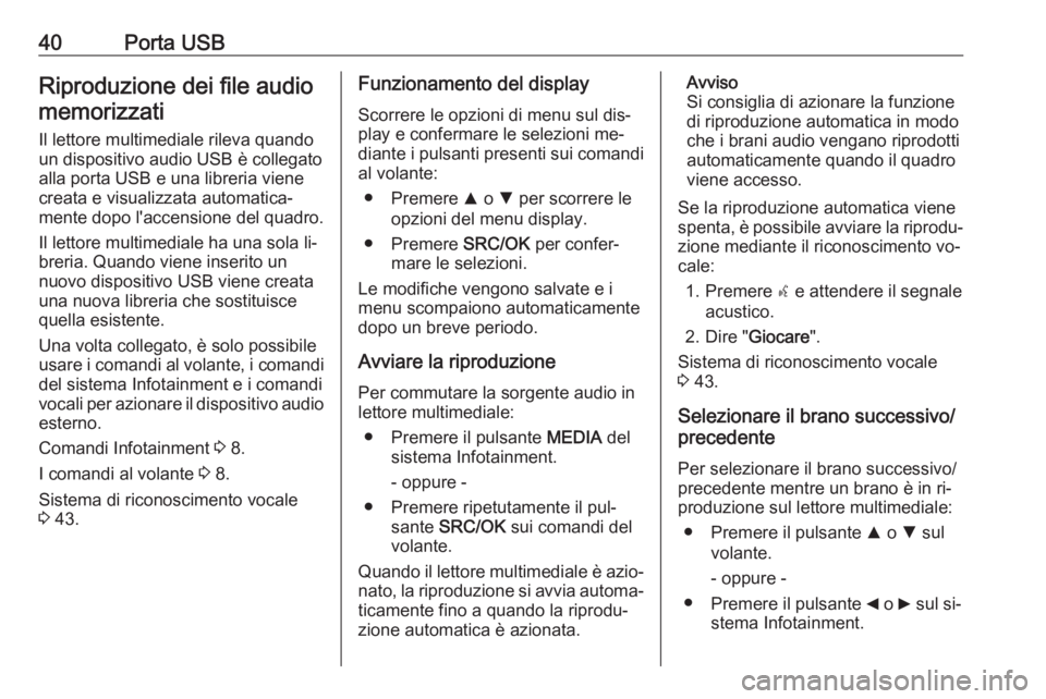 OPEL COMBO 2016  Manuale del sistema Infotainment (in Italian) 40Porta USBRiproduzione dei file audiomemorizzati
Il lettore multimediale rileva quando
un dispositivo audio USB è collegato alla porta USB e una libreria vienecreata e visualizzata automatica‐
men