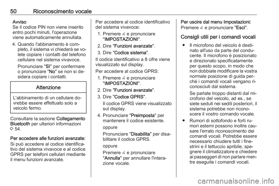 OPEL COMBO 2016 Manuale del sistema Infotainment (in Italian) 50Riconoscimento vocaleAvviso
Se il codice PIN non viene inserito entro pochi minuti, l'operazione
viene automaticamente annullata.
4. Quando l'abbinamento è com‐ pleto, il sistema vi chied OPEL COMBO 2016 Manuale del sistema Infotainment (in Italian) 50Riconoscimento vocaleAvviso
Se il codice PIN non viene inserito entro pochi minuti, l'operazione
viene automaticamente annullata.
4. Quando l'abbinamento è com‐ pleto, il sistema vi chied