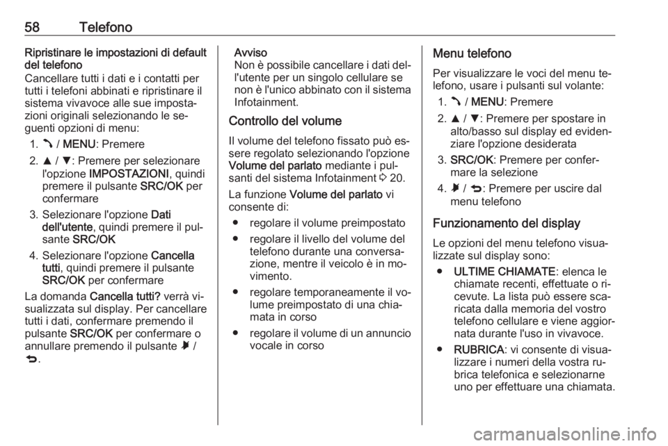 OPEL COMBO 2016 Manuale del sistema Infotainment (in Italian) 58TelefonoRipristinare le impostazioni di default
del telefono
Cancellare tutti i dati e i contatti per
tutti i telefoni abbinati e ripristinare il
sistema vivavoce alle sue imposta‐
zioni originali OPEL COMBO 2016 Manuale del sistema Infotainment (in Italian) 58TelefonoRipristinare le impostazioni di default
del telefono
Cancellare tutti i dati e i contatti per
tutti i telefoni abbinati e ripristinare il
sistema vivavoce alle sue imposta‐
zioni originali