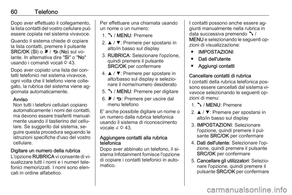 OPEL COMBO 2016 Manuale del sistema Infotainment (in Italian) 60TelefonoDopo aver effettuato il collegamento,
la lista contatti del vostro cellulare può
essere copiata nel sistema vivavoce.
Quando il sistema chiede di copiare
la lista contatti, premere il pulsa OPEL COMBO 2016 Manuale del sistema Infotainment (in Italian) 60TelefonoDopo aver effettuato il collegamento,
la lista contatti del vostro cellulare può
essere copiata nel sistema vivavoce.
Quando il sistema chiede di copiare
la lista contatti, premere il pulsa