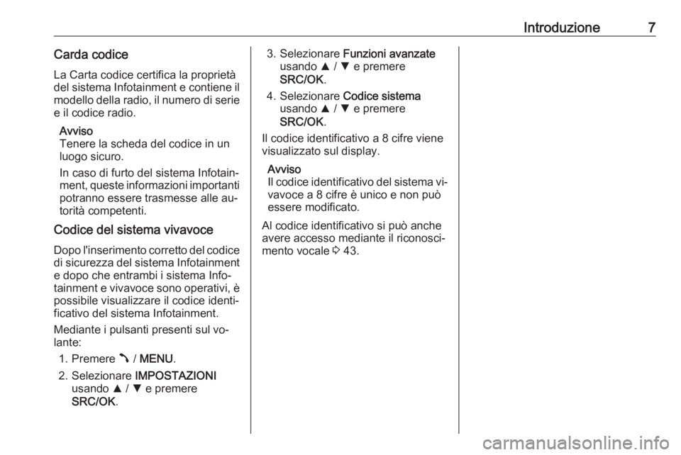 OPEL COMBO 2016  Manuale del sistema Infotainment (in Italian) Introduzione7Carda codiceLa Carta codice certifica la proprietà
del sistema Infotainment e contiene il
modello della radio, il numero di serie e il codice radio.
Avviso
Tenere la scheda del codice in