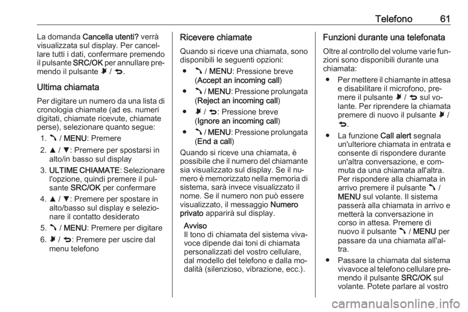 OPEL COMBO 2016  Manuale del sistema Infotainment (in Italian) Telefono61La domanda Cancella utenti?  verrà
visualizzata sul display. Per cancel‐
lare tutti i dati, confermare premendo
il pulsante  SRC/OK per annullare pre‐
mendo il pulsante  Ã / q .
Ultima