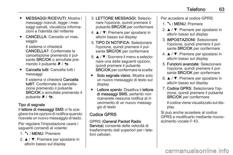 OPEL COMBO 2016 Manuale del sistema Infotainment (in Italian) Telefono63●MESSAGGI RICEVUTI : Mostra i
messaggi ricevuti, legge i mes‐
saggi salvati, visualizza informa‐
zioni e l'identità del mittente
● CANCELLA : Cancella un mes‐
saggio
Il sistem OPEL COMBO 2016 Manuale del sistema Infotainment (in Italian) Telefono63●MESSAGGI RICEVUTI : Mostra i
messaggi ricevuti, legge i mes‐
saggi salvati, visualizza informa‐
zioni e l'identità del mittente
● CANCELLA : Cancella un mes‐
saggio
Il sistem