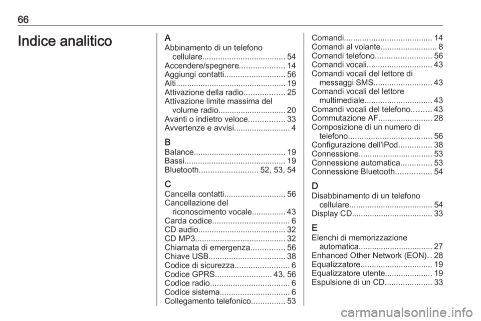 OPEL COMBO 2016  Manuale del sistema Infotainment (in Italian) 66Indice analiticoAAbbinamento di un telefono cellulare ..................................... 54
Accendere/spegnere ....................14
Aggiungi contatti ........................... 56
Alti........