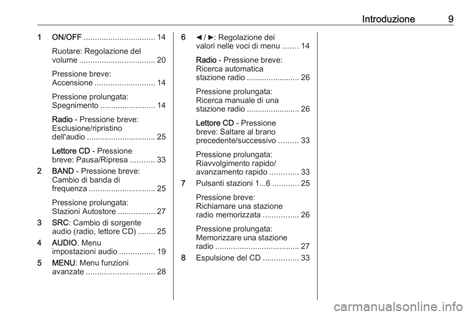OPEL COMBO 2016  Manuale del sistema Infotainment (in Italian) Introduzione91 ON/OFF................................ 14
Ruotare: Regolazione del
volume .................................. 20
Pressione breve:
Accensione ........................... 14
Pressione prol