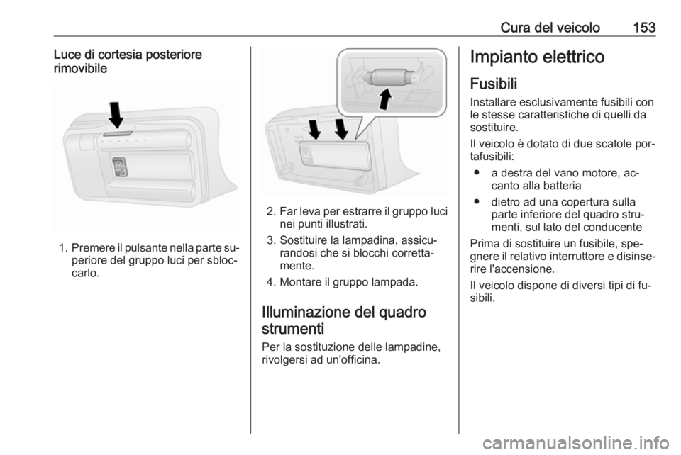 OPEL COMBO 2016 Manuale di uso e manutenzione (in Italian) Cura del veicolo153Luce di cortesia posteriore
rimovibile
1. Premere il pulsante nella parte su‐
periore del gruppo luci per sbloc‐
carlo.
2. Far leva per estrarre il gruppo luci
nei punti illustr OPEL COMBO 2016 Manuale di uso e manutenzione (in Italian) Cura del veicolo153Luce di cortesia posteriore
rimovibile
1. Premere il pulsante nella parte su‐
periore del gruppo luci per sbloc‐
carlo.
2. Far leva per estrarre il gruppo luci
nei punti illustr