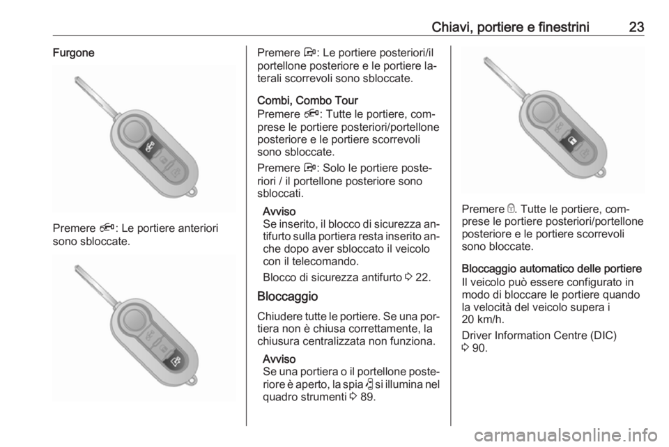OPEL COMBO 2016 Manuale di uso e manutenzione (in Italian) Chiavi, portiere e finestrini23Furgone
Premere Ä: Le portiere anteriori
sono sbloccate.
Premere Å: Le portiere posteriori/il
portellone posteriore e le portiere la‐
terali scorrevoli sono sblocca OPEL COMBO 2016 Manuale di uso e manutenzione (in Italian) Chiavi, portiere e finestrini23Furgone
Premere Ä: Le portiere anteriori
sono sbloccate.
Premere Å: Le portiere posteriori/il
portellone posteriore e le portiere la‐
terali scorrevoli sono sblocca