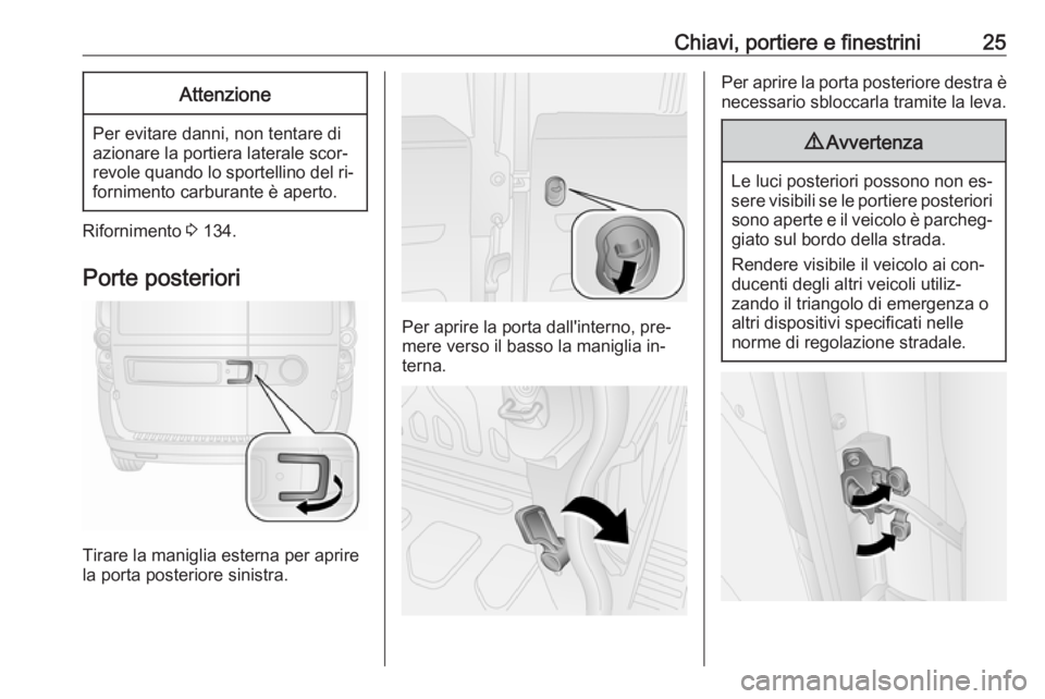 OPEL COMBO 2016  Manuale di uso e manutenzione (in Italian) Chiavi, portiere e finestrini25Attenzione
Per evitare danni, non tentare di
azionare la portiera laterale scor‐ revole quando lo sportellino del ri‐ fornimento carburante è aperto.
Rifornimento  