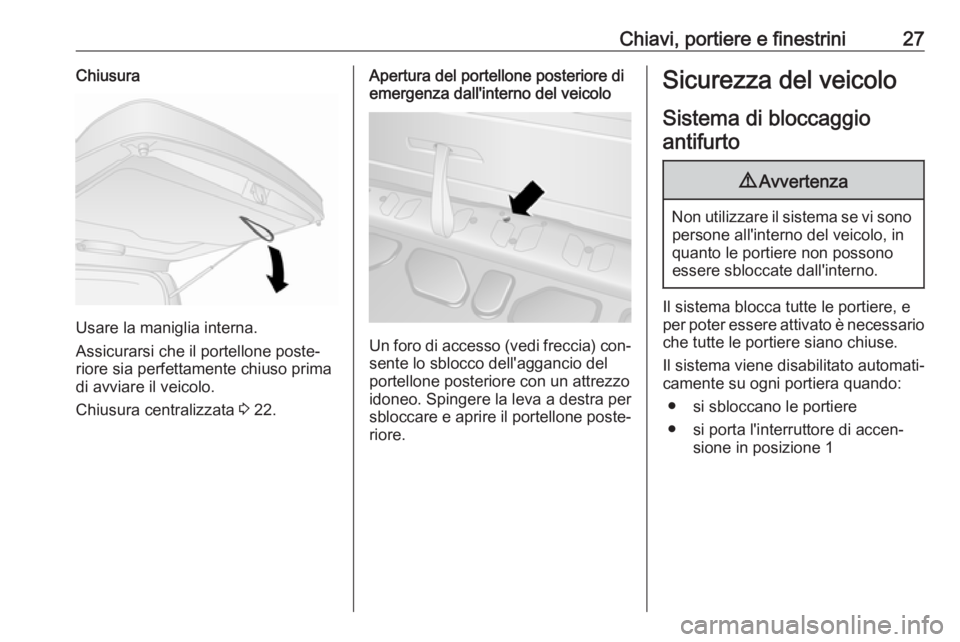 OPEL COMBO 2016  Manuale di uso e manutenzione (in Italian) Chiavi, portiere e finestrini27Chiusura
Usare la maniglia interna.
Assicurarsi che il portellone poste‐
riore sia perfettamente chiuso prima
di avviare il veicolo.
Chiusura centralizzata  3 22.
Aper