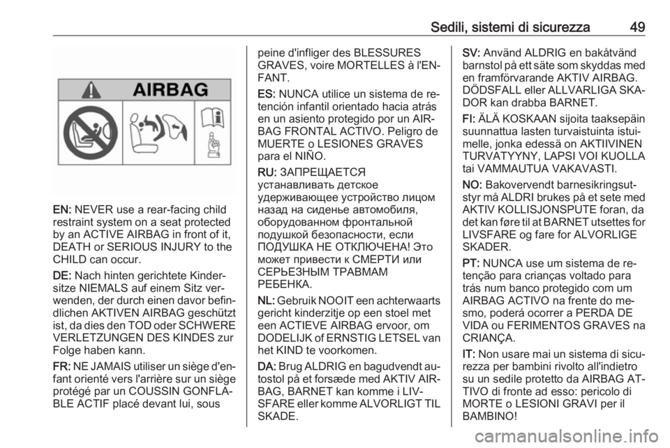 OPEL COMBO 2016  Manuale di uso e manutenzione (in Italian) Sedili, sistemi di sicurezza49
EN: NEVER use a rear-facing child
restraint system on a seat protected
by an ACTIVE AIRBAG in front of it,
DEATH or SERIOUS INJURY to the
CHILD can occur.
DE:  Nach hint