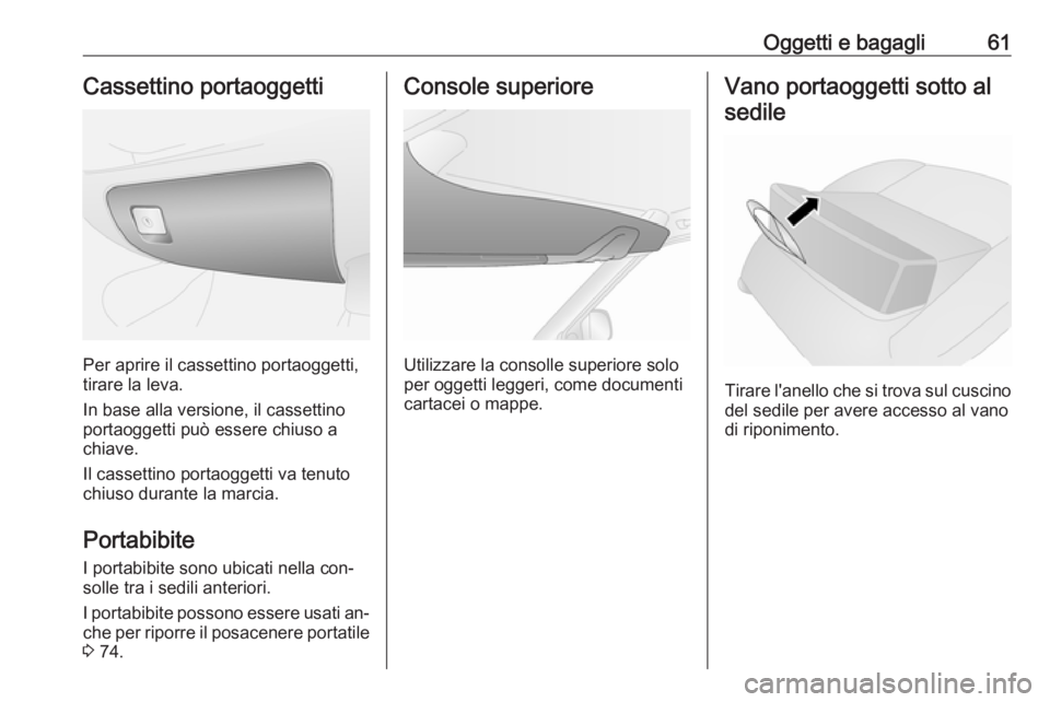 OPEL COMBO 2016 Manuale di uso e manutenzione (in Italian) Oggetti e bagagli61Cassettino portaoggetti
Per aprire il cassettino portaoggetti,
tirare la leva.
In base alla versione, il cassettino portaoggetti può essere chiuso achiave.
Il cassettino portaogget OPEL COMBO 2016 Manuale di uso e manutenzione (in Italian) Oggetti e bagagli61Cassettino portaoggetti
Per aprire il cassettino portaoggetti,
tirare la leva.
In base alla versione, il cassettino portaoggetti può essere chiuso achiave.
Il cassettino portaogget