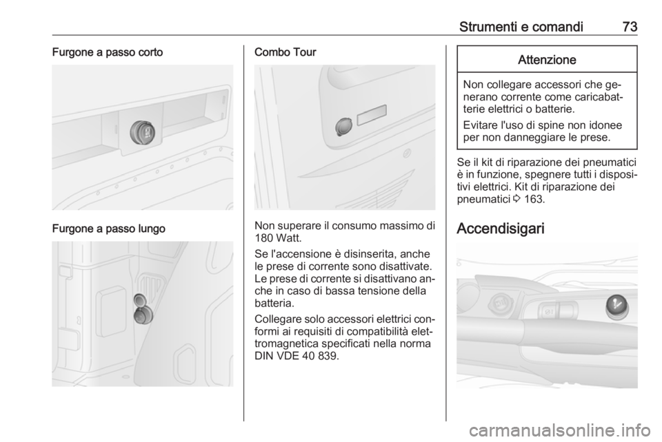 OPEL COMBO 2016 Manuale di uso e manutenzione (in Italian) Strumenti e comandi73Furgone a passo corto
Furgone a passo lungo
Combo Tour
Non superare il consumo massimo di
180 Watt.
Se l'accensione è disinserita, anche
le prese di corrente sono disattivate OPEL COMBO 2016 Manuale di uso e manutenzione (in Italian) Strumenti e comandi73Furgone a passo corto
Furgone a passo lungo
Combo Tour
Non superare il consumo massimo di
180 Watt.
Se l'accensione è disinserita, anche
le prese di corrente sono disattivate