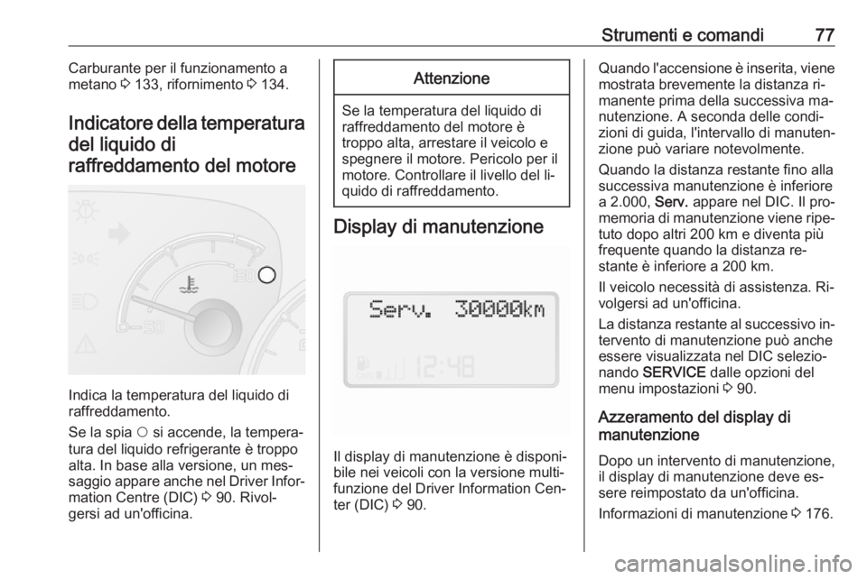 OPEL COMBO 2016 Manuale di uso e manutenzione (in Italian) Strumenti e comandi77Carburante per il funzionamento a
metano 3 133, rifornimento 3 134.
Indicatore della temperatura del liquido di
raffreddamento del motore
Indica la temperatura del liquido di
ra OPEL COMBO 2016 Manuale di uso e manutenzione (in Italian) Strumenti e comandi77Carburante per il funzionamento a
metano 3 133, rifornimento 3 134.
Indicatore della temperatura del liquido di
raffreddamento del motore
Indica la temperatura del liquido di
ra