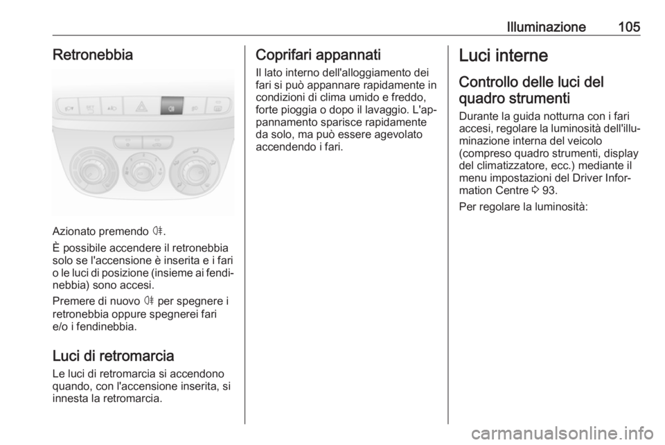 OPEL COMBO 2017 Manuale di uso e manutenzione (in Italian) Illuminazione105Retronebbia
Azionato premendo ø.
È possibile accendere il retronebbia
solo se l'accensione è inserita e i fari
o le luci di posizione (insieme ai fendi‐ nebbia) sono accesi.
P OPEL COMBO 2017 Manuale di uso e manutenzione (in Italian) Illuminazione105Retronebbia
Azionato premendo ø.
È possibile accendere il retronebbia
solo se l'accensione è inserita e i fari
o le luci di posizione (insieme ai fendi‐ nebbia) sono accesi.
P