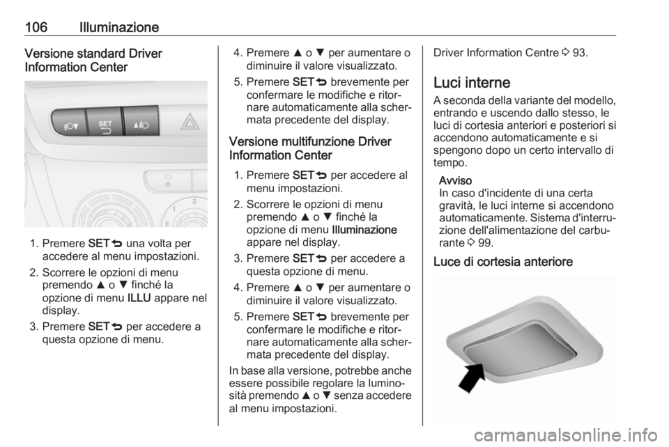 OPEL COMBO 2017 Manuale di uso e manutenzione (in Italian) 106IlluminazioneVersione standard Driver
Information Center
1. Premere SETq una volta per
accedere al menu impostazioni.
2. Scorrere le opzioni di menu premendo R o S finché la
opzione di menu IL OPEL COMBO 2017 Manuale di uso e manutenzione (in Italian) 106IlluminazioneVersione standard Driver
Information Center
1. Premere SETq una volta per
accedere al menu impostazioni.
2. Scorrere le opzioni di menu premendo R o S finché la
opzione di menu IL