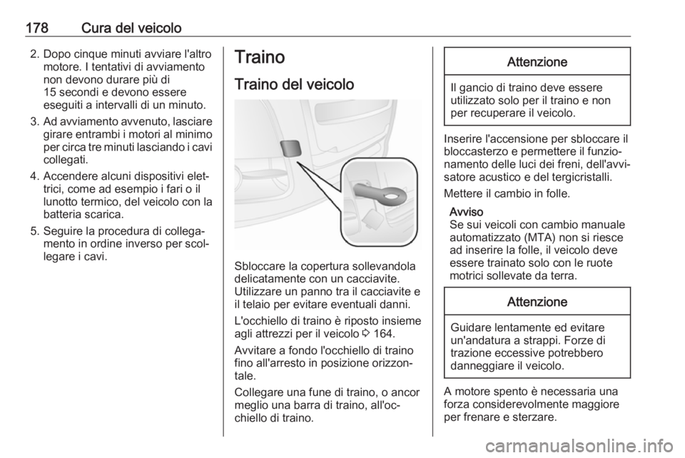 OPEL COMBO 2017  Manuale di uso e manutenzione (in Italian) 178Cura del veicolo2. Dopo cinque minuti avviare l'altromotore. I tentativi di avviamento
non devono durare più di
15 secondi e devono essere
eseguiti a intervalli di un minuto.
3. Ad avviamento 