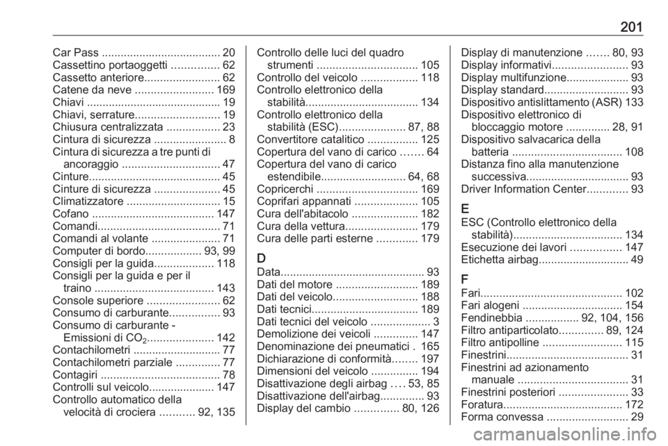 OPEL COMBO 2017  Manuale di uso e manutenzione (in Italian) 201Car Pass ...................................... 20
Cassettino portaoggetti  ...............62
Cassetto anteriore ........................62
Catene da neve  .........................169
Chiavi .....