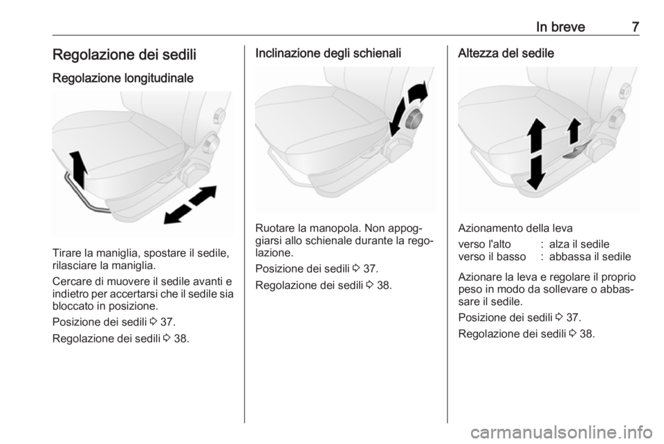 OPEL COMBO 2017  Manuale di uso e manutenzione (in Italian) In breve7Regolazione dei sediliRegolazione longitudinale
Tirare la maniglia, spostare il sedile,
rilasciare la maniglia.
Cercare di muovere il sedile avanti e indietro per accertarsi che il sedile sia