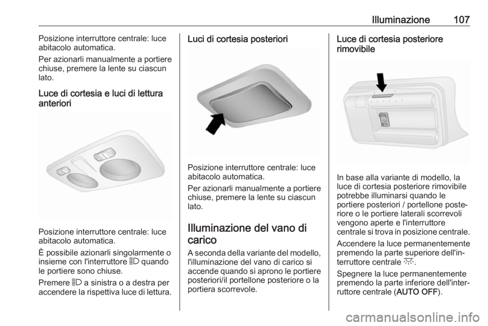 OPEL COMBO D 2017.5 Manuale di uso e manutenzione (in Italian) Illuminazione107Posizione interruttore centrale: luce
abitacolo automatica.
Per azionarli manualmente a portiere
chiuse, premere la lente su ciascun lato.
Luce di cortesia e luci di lettura
anteriori
OPEL COMBO D 2017.5 Manuale di uso e manutenzione (in Italian) Illuminazione107Posizione interruttore centrale: luce
abitacolo automatica.
Per azionarli manualmente a portiere
chiuse, premere la lente su ciascun lato.
Luce di cortesia e luci di lettura
anteriori