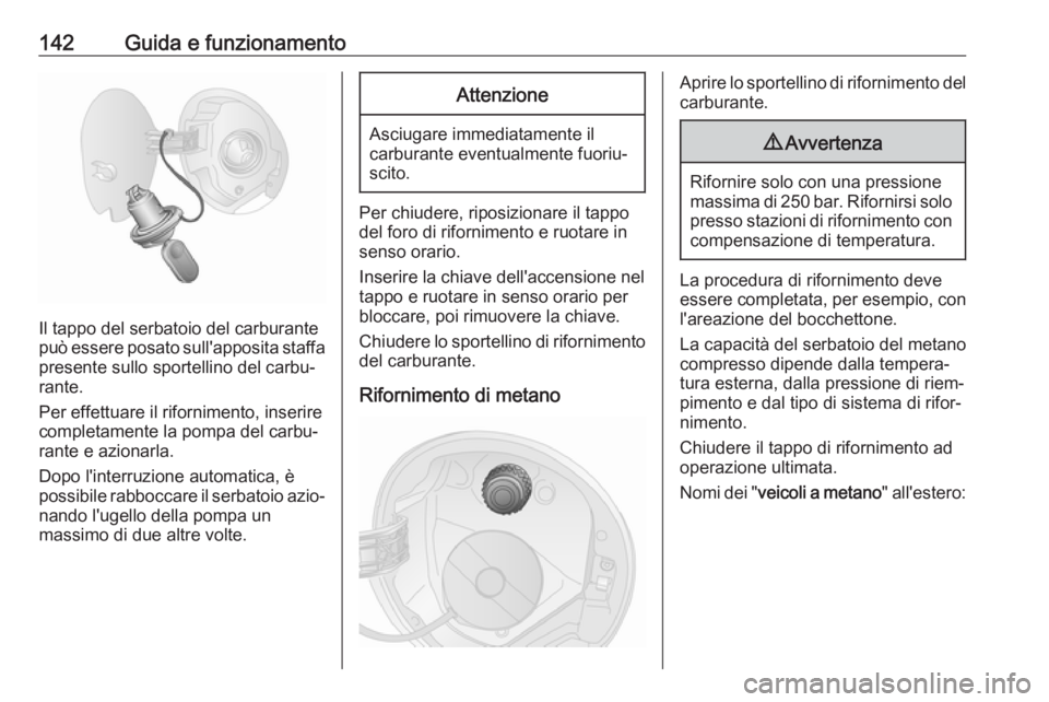 OPEL COMBO D 2017.5 Manuale di uso e manutenzione (in Italian) 142Guida e funzionamento
Il tappo del serbatoio del carburante
può essere posato sull'apposita staffa presente sullo sportellino del carbu‐
rante.
Per effettuare il rifornimento, inserire
compl OPEL COMBO D 2017.5 Manuale di uso e manutenzione (in Italian) 142Guida e funzionamento
Il tappo del serbatoio del carburante
può essere posato sull'apposita staffa presente sullo sportellino del carbu‐
rante.
Per effettuare il rifornimento, inserire
compl