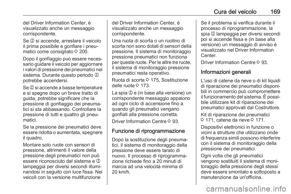 OPEL COMBO D 2017.5  Manuale di uso e manutenzione (in Italian) Cura del veicolo169del Driver Information Center, è
visualizzato anche un messaggio
corrispondente.
Se  w si accende, arrestare il veicolo
il prima possibile e gonfiare i pneu‐ matici come consigli