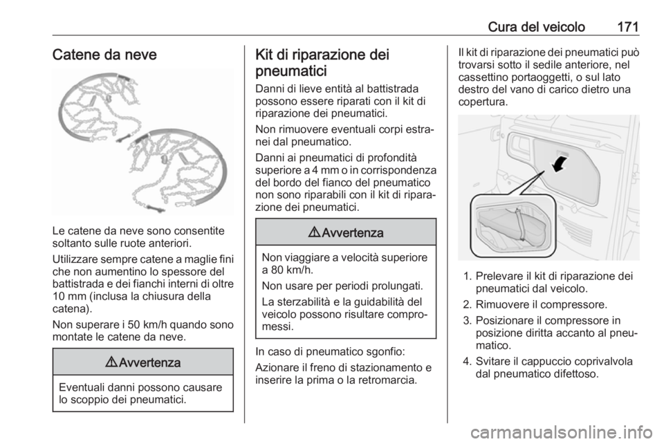 OPEL COMBO D 2017.5  Manuale di uso e manutenzione (in Italian) Cura del veicolo171Catene da neve
Le catene da neve sono consentite
soltanto sulle ruote anteriori.
Utilizzare sempre catene a maglie fini
che non aumentino lo spessore del
battistrada e dei fianchi i