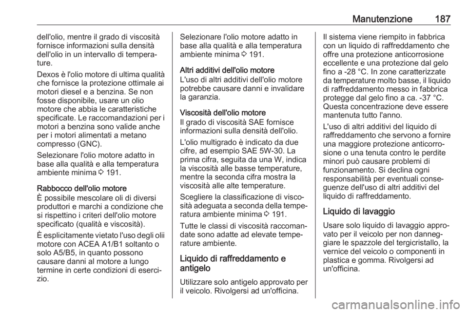 OPEL COMBO D 2017.5 Manuale di uso e manutenzione (in Italian) Manutenzione187dell'olio, mentre il grado di viscosità
fornisce informazioni sulla densità
dell'olio in un intervallo di tempera‐
ture.
Dexos è l'olio motore di ultima qualità
che fo OPEL COMBO D 2017.5 Manuale di uso e manutenzione (in Italian) Manutenzione187dell'olio, mentre il grado di viscosità
fornisce informazioni sulla densità
dell'olio in un intervallo di tempera‐
ture.
Dexos è l'olio motore di ultima qualità
che fo
