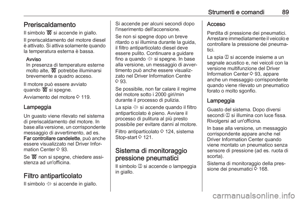 OPEL COMBO D 2017.5 Manuale di uso e manutenzione (in Italian) Strumenti e comandi89PreriscaldamentoIl simbolo ! si accende in giallo.
Il preriscaldamento del motore diesel
è attivato. Si attiva solamente quando
la temperatura esterna è bassa.
Avviso
In presen OPEL COMBO D 2017.5 Manuale di uso e manutenzione (in Italian) Strumenti e comandi89PreriscaldamentoIl simbolo ! si accende in giallo.
Il preriscaldamento del motore diesel
è attivato. Si attiva solamente quando
la temperatura esterna è bassa.
Avviso
In presen