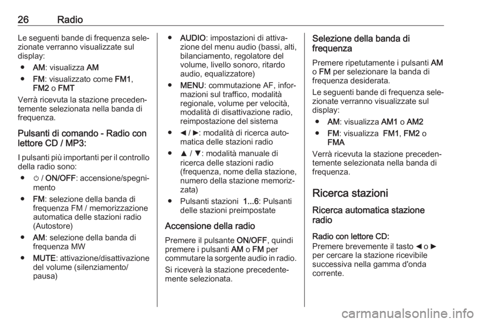 OPEL COMBO D 2018  Manuale del sistema Infotainment (in Italian) 26RadioLe seguenti bande di frequenza sele‐
zionate verranno visualizzate sul
display:
● AM: visualizza  AM
● FM: visualizzato come  FM1,
FM2  o FMT
Verrà ricevuta la stazione preceden‐
temen