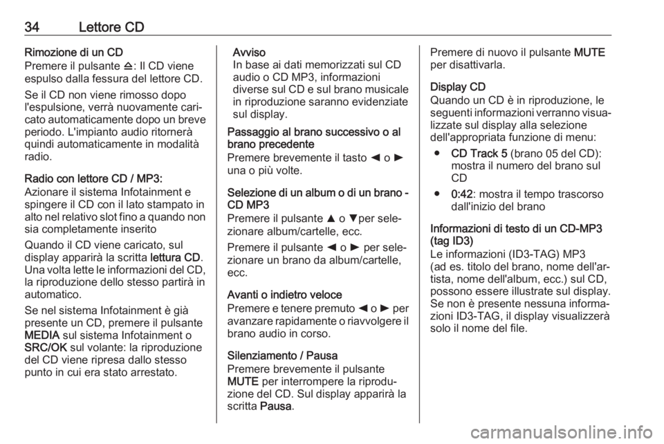 OPEL COMBO D 2018 Manuale del sistema Infotainment (in Italian) 34Lettore CDRimozione di un CD
Premere il pulsante d: Il CD viene
espulso dalla fessura del lettore CD.
Se il CD non viene rimosso dopo
l'espulsione, verrà nuovamente cari‐
cato automaticament OPEL COMBO D 2018 Manuale del sistema Infotainment (in Italian) 34Lettore CDRimozione di un CD
Premere il pulsante d: Il CD viene
espulso dalla fessura del lettore CD.
Se il CD non viene rimosso dopo
l'espulsione, verrà nuovamente cari‐
cato automaticament