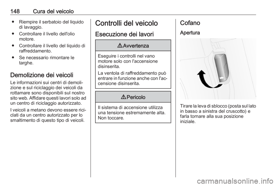 OPEL COMBO D 2018 Manuale di uso e manutenzione (in Italian) 148Cura del veicolo● Riempire il serbatoio del liquidodi lavaggio.
● Controllare il livello dell'olio motore.
● Controllare il livello del liquido di raffreddamento.
● Se necessario rimont OPEL COMBO D 2018 Manuale di uso e manutenzione (in Italian) 148Cura del veicolo● Riempire il serbatoio del liquidodi lavaggio.
● Controllare il livello dell'olio motore.
● Controllare il livello del liquido di raffreddamento.
● Se necessario rimont