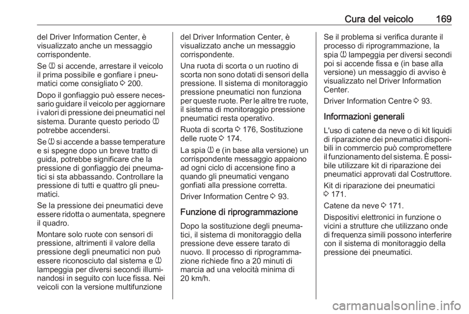 OPEL COMBO D 2018 Manuale di uso e manutenzione (in Italian) Cura del veicolo169del Driver Information Center, è
visualizzato anche un messaggio
corrispondente.
Se w si accende, arrestare il veicolo
il prima possibile e gonfiare i pneu‐ matici come consigli OPEL COMBO D 2018 Manuale di uso e manutenzione (in Italian) Cura del veicolo169del Driver Information Center, è
visualizzato anche un messaggio
corrispondente.
Se w si accende, arrestare il veicolo
il prima possibile e gonfiare i pneu‐ matici come consigli