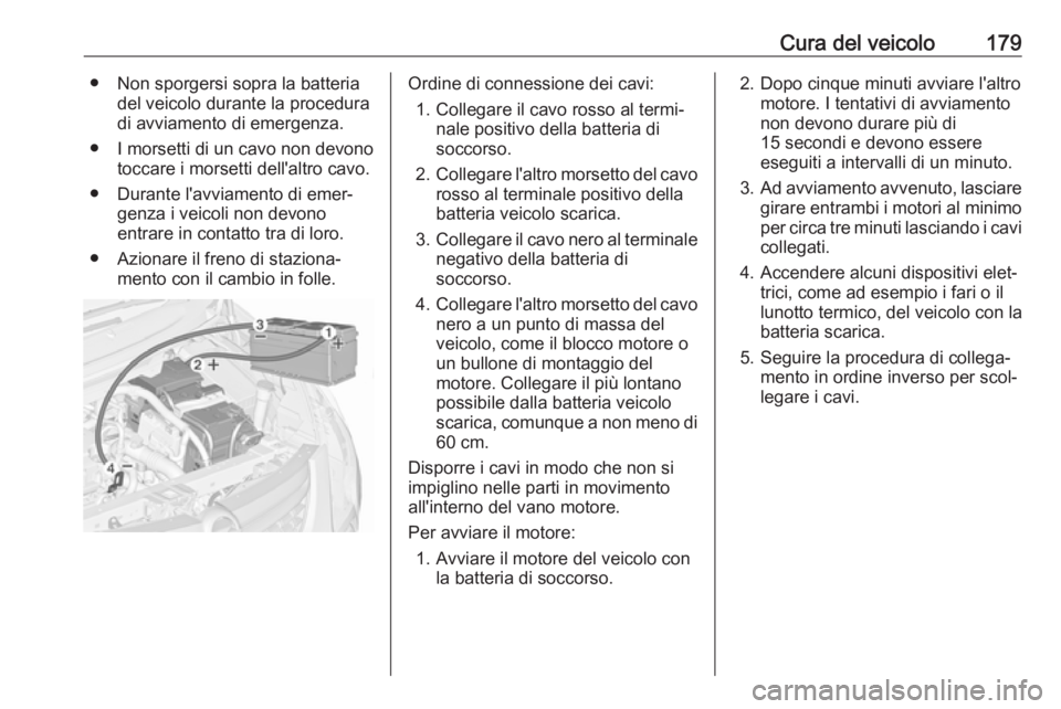 OPEL COMBO D 2018 Manuale di uso e manutenzione (in Italian) Cura del veicolo179● Non sporgersi sopra la batteriadel veicolo durante la procedura
di avviamento di emergenza.
● I morsetti di un cavo non devono toccare i morsetti dell'altro cavo.
● Dura OPEL COMBO D 2018 Manuale di uso e manutenzione (in Italian) Cura del veicolo179● Non sporgersi sopra la batteriadel veicolo durante la procedura
di avviamento di emergenza.
● I morsetti di un cavo non devono toccare i morsetti dell'altro cavo.
● Dura