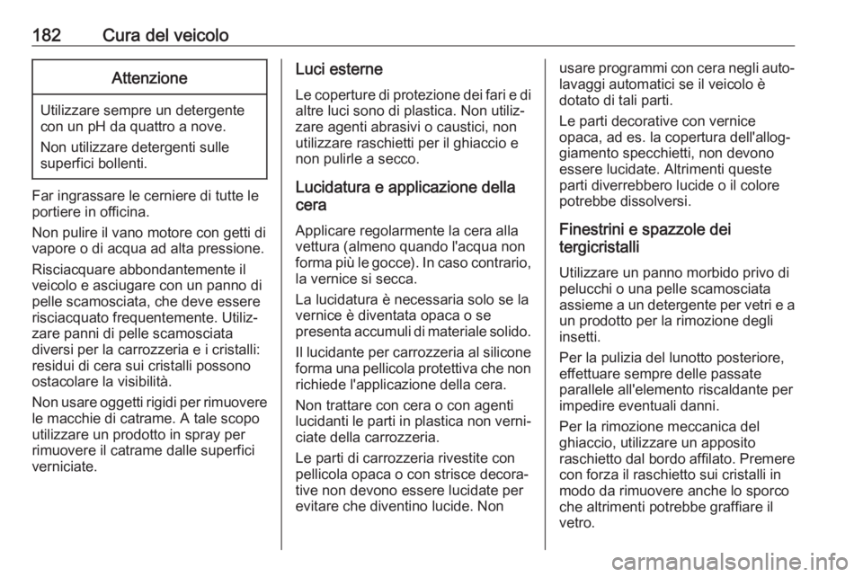 OPEL COMBO D 2018 Manuale di uso e manutenzione (in Italian) 182Cura del veicoloAttenzione
Utilizzare sempre un detergente
con un pH da quattro a nove.
Non utilizzare detergenti sulle
superfici bollenti.
Far ingrassare le cerniere di tutte le
portiere in offici OPEL COMBO D 2018 Manuale di uso e manutenzione (in Italian) 182Cura del veicoloAttenzione
Utilizzare sempre un detergente
con un pH da quattro a nove.
Non utilizzare detergenti sulle
superfici bollenti.
Far ingrassare le cerniere di tutte le
portiere in offici