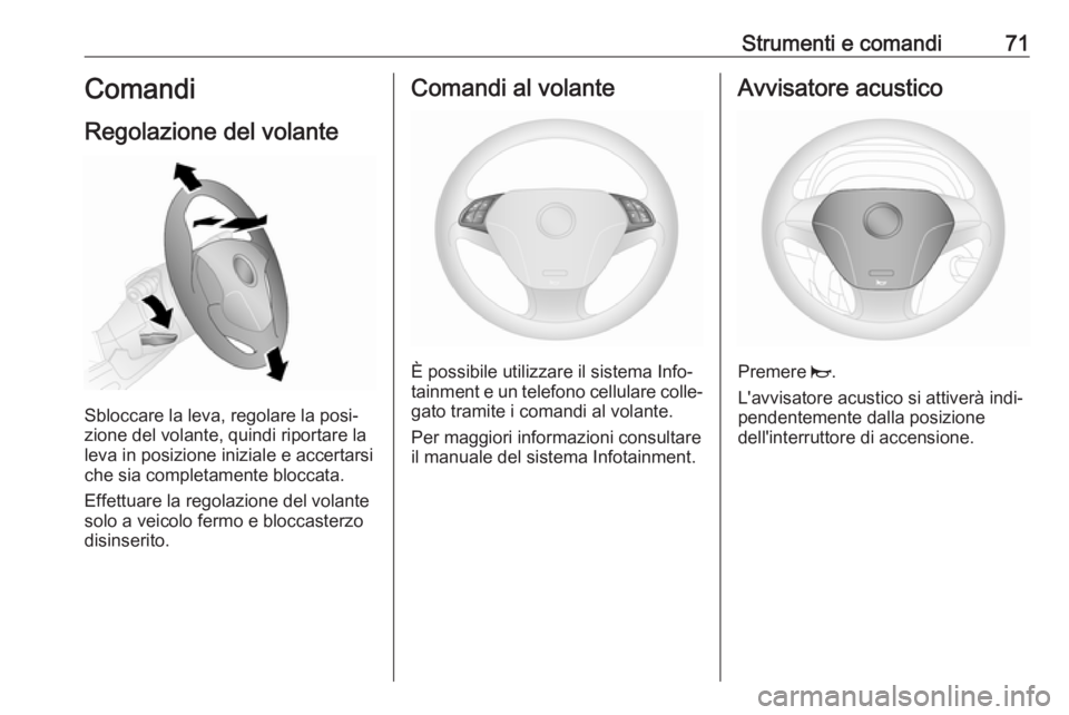 OPEL COMBO D 2018  Manuale di uso e manutenzione (in Italian) Strumenti e comandi71Comandi
Regolazione del volante
Sbloccare la leva, regolare la posi‐
zione del volante, quindi riportare la
leva in posizione iniziale e accertarsi che sia completamente bloccat