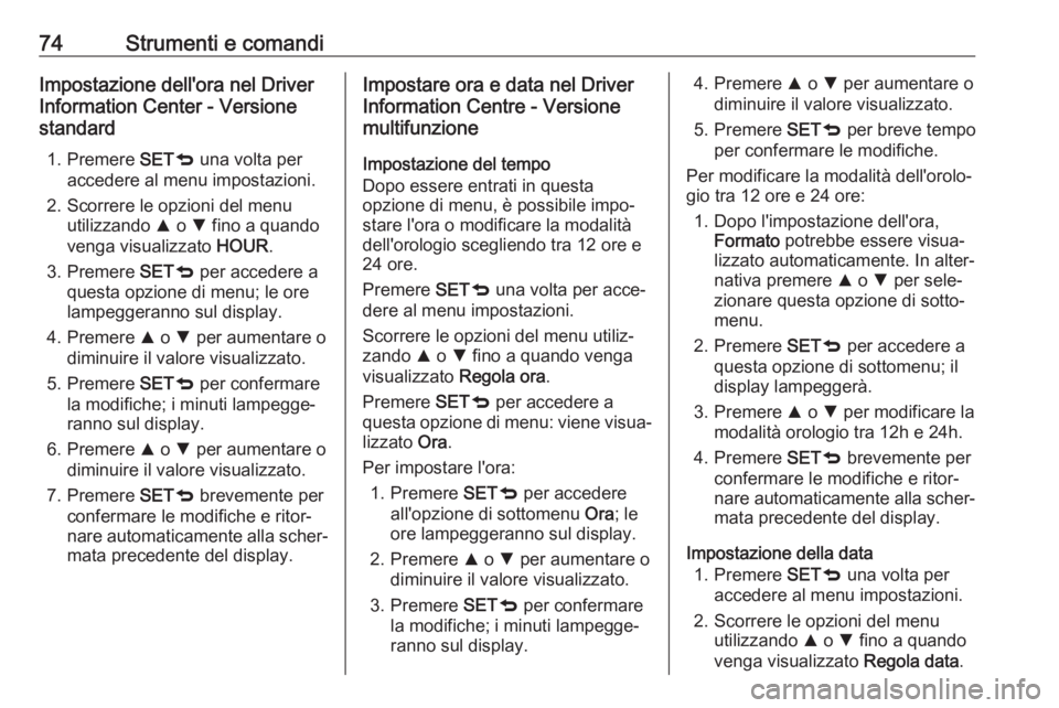 OPEL COMBO D 2018 Manuale di uso e manutenzione (in Italian) 74Strumenti e comandiImpostazione dell'ora nel Driver
Information Center - Versione
standard
1. Premere SETq una volta per
accedere al menu impostazioni.
2. Scorrere le opzioni del menu utilizzan OPEL COMBO D 2018 Manuale di uso e manutenzione (in Italian) 74Strumenti e comandiImpostazione dell'ora nel Driver
Information Center - Versione
standard
1. Premere SETq una volta per
accedere al menu impostazioni.
2. Scorrere le opzioni del menu utilizzan