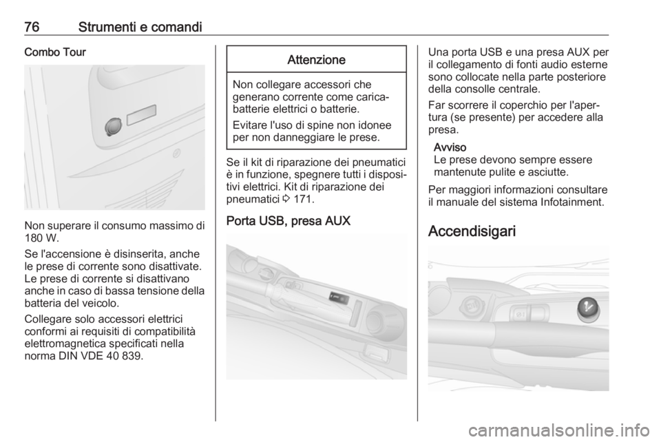 OPEL COMBO D 2018  Manuale di uso e manutenzione (in Italian) 76Strumenti e comandiCombo Tour
Non superare il consumo massimo di
180 W.
Se l'accensione è disinserita, anche
le prese di corrente sono disattivate.
Le prese di corrente si disattivano
anche in 