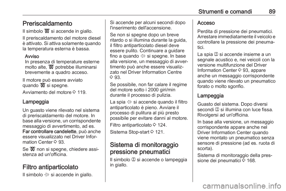 OPEL COMBO D 2018  Manuale di uso e manutenzione (in Italian) Strumenti e comandi89PreriscaldamentoIl simbolo  ! si accende in giallo.
Il preriscaldamento del motore diesel
è attivato. Si attiva solamente quando
la temperatura esterna è bassa.
Avviso
In presen