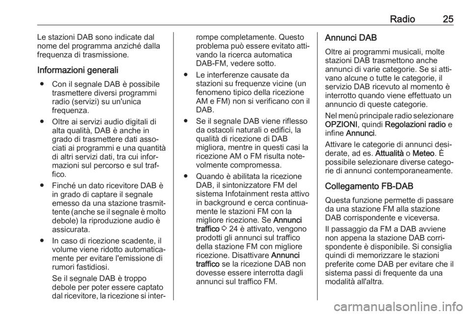 OPEL COMBO E 2019  Manuale del sistema Infotainment (in Italian) Radio25Le stazioni DAB sono indicate dal
nome del programma anziché dalla
frequenza di trasmissione.
Informazioni generali ● Con il segnale DAB è possibile trasmettere diversi programmi
radio (ser