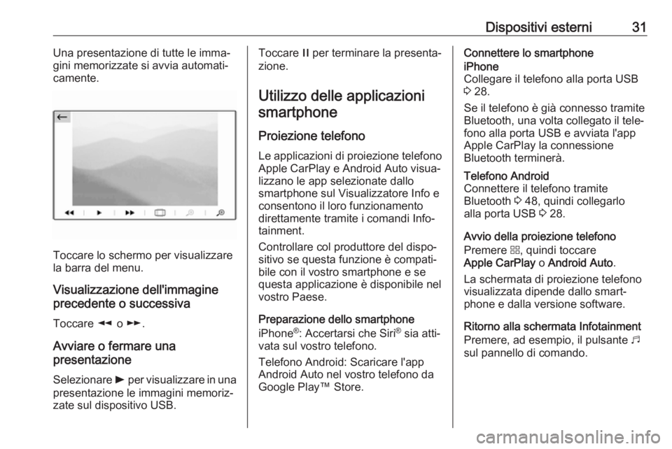 OPEL COMBO E 2019  Manuale del sistema Infotainment (in Italian) Dispositivi esterni31Una presentazione di tutte le imma‐
gini memorizzate si avvia automati‐
camente.
Toccare lo schermo per visualizzare
la barra del menu.
Visualizzazione dell'immagine
prece